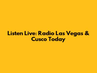 Listen Live: Radio Las Vegas & Cusco Today