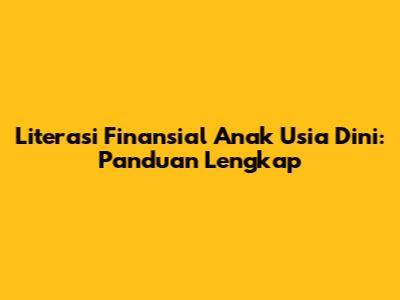 Literasi Finansial Anak Usia Dini: Panduan Lengkap