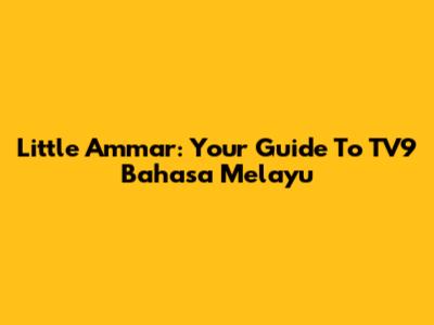 Little Ammar: Your Guide To TV9 Bahasa Melayu