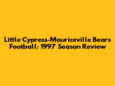 Little Cypress-Mauriceville Bears Football: 1997 Season Review