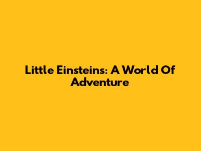Little Einsteins: A World Of Adventure