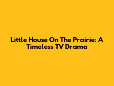 Little House On The Prairie: A Timeless TV Drama