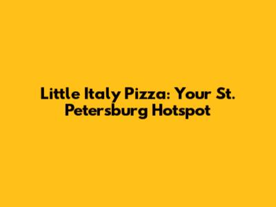 Little Italy Pizza: Your St. Petersburg Hotspot
