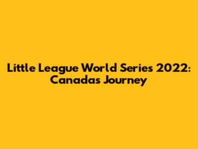 Little League World Series 2022: Canada's Journey