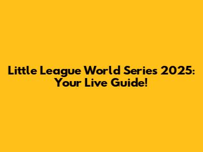 Little League World Series 2025: Your Live Guide!