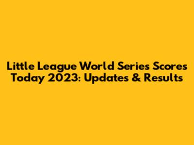 Little League World Series Scores Today 2023: Updates & Results