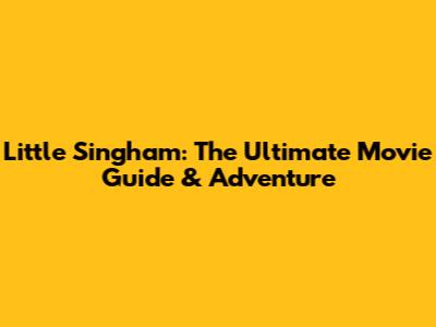 Little Singham: The Ultimate Movie Guide & Adventure