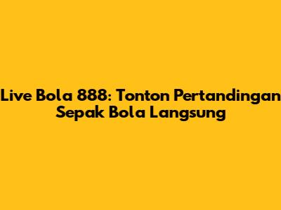 Live Bola 888: Tonton Pertandingan Sepak Bola Langsung