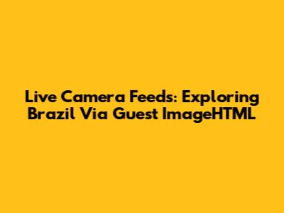 Live Camera Feeds: Exploring Brazil Via Guest ImageHTML