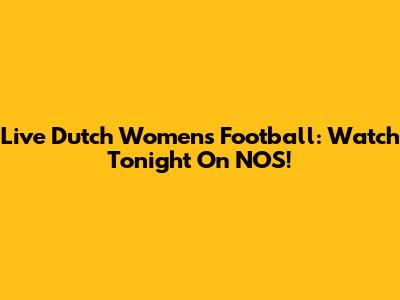 Live Dutch Women's Football: Watch Tonight On NOS!
