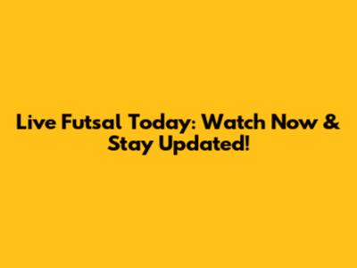 Live Futsal Today: Watch Now & Stay Updated!