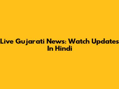 Live Gujarati News: Watch Updates In Hindi