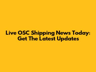 Live OSC Shipping News Today: Get The Latest Updates