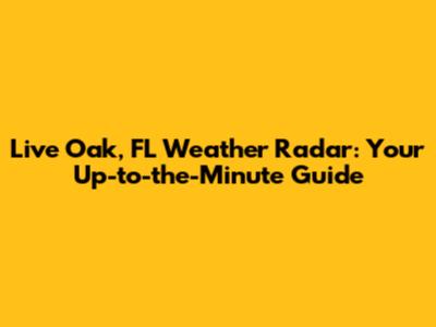 Live Oak, FL Weather Radar: Your Up-to-the-Minute Guide