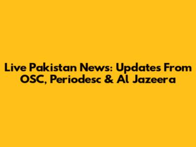 Live Pakistan News: Updates From OSC, Periodesc & Al Jazeera