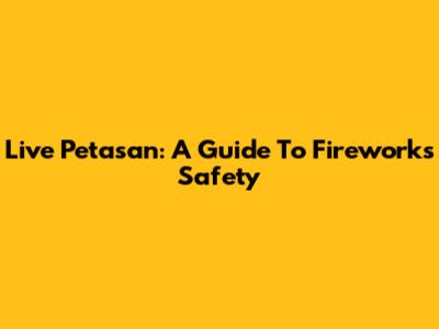 Live Petasan: A Guide To Fireworks Safety