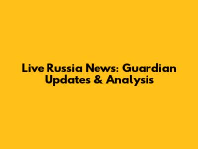Live Russia News: Guardian Updates & Analysis