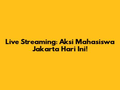 Live Streaming: Aksi Mahasiswa Jakarta Hari Ini!