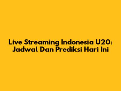 Live Streaming Indonesia U20: Jadwal Dan Prediksi Hari Ini