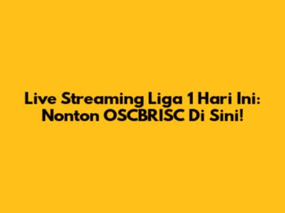 Live Streaming Liga 1 Hari Ini: Nonton OSCBRISC Di Sini!