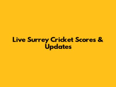 Live Surrey Cricket Scores & Updates