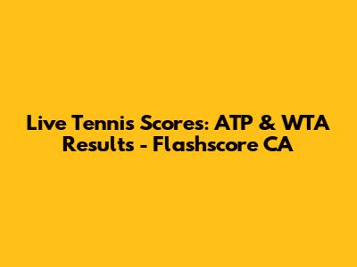Live Tennis Scores: ATP & WTA Results - Flashscore CA