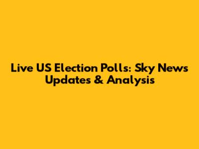 Live US Election Polls: Sky News Updates & Analysis
