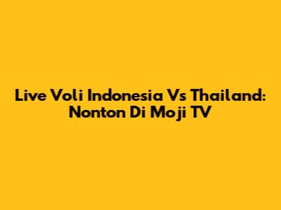 Live Voli Indonesia Vs Thailand: Nonton Di Moji TV