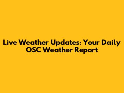 Live Weather Updates: Your Daily OSC Weather Report