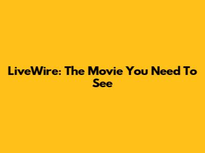 LiveWire: The Movie You Need To See