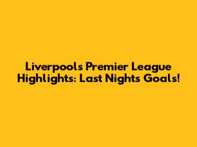 Liverpool's Premier League Highlights: Last Night's Goals!