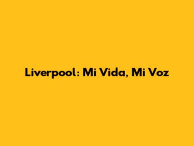 Liverpool: Mi Vida, Mi Voz
