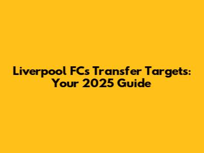Liverpool FC's Transfer Targets: Your 2025 Guide