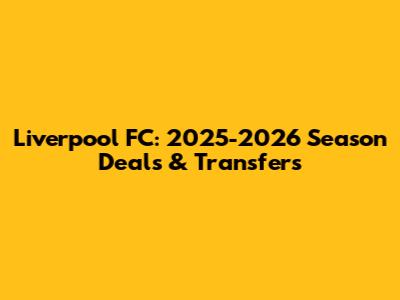 Liverpool FC: 2025-2026 Season Deals & Transfers