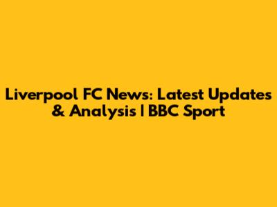 Liverpool FC News: Latest Updates & Analysis | BBC Sport