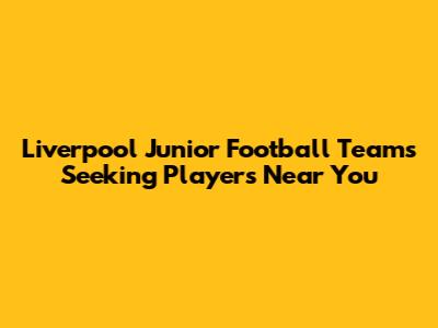 Liverpool Junior Football Teams Seeking Players Near You