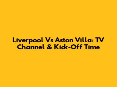 Liverpool Vs Aston Villa: TV Channel & Kick-Off Time