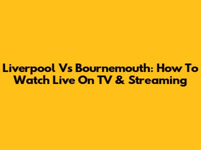 Liverpool Vs Bournemouth: How To Watch Live On TV & Streaming