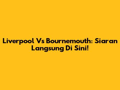 Liverpool Vs Bournemouth: Siaran Langsung Di Sini!