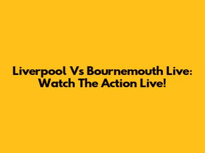 Liverpool Vs Bournemouth Live: Watch The Action Live!