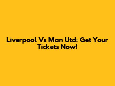 Liverpool Vs Man Utd: Get Your Tickets Now!