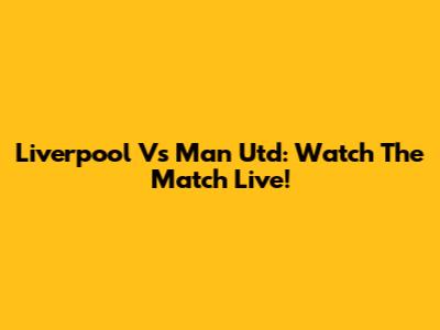 Liverpool Vs Man Utd: Watch The Match Live!