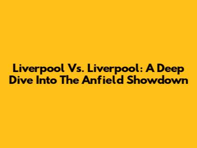 Liverpool Vs. Liverpool: A Deep Dive Into The Anfield Showdown