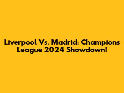 Liverpool Vs. Madrid: Champions League 2024 Showdown!