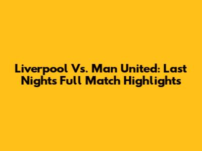 Liverpool Vs. Man United: Last Night's Full Match Highlights