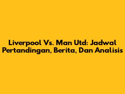 Liverpool Vs. Man Utd: Jadwal Pertandingan, Berita, Dan Analisis
