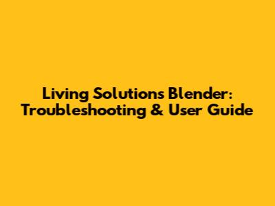 Living Solutions Blender: Troubleshooting & User Guide