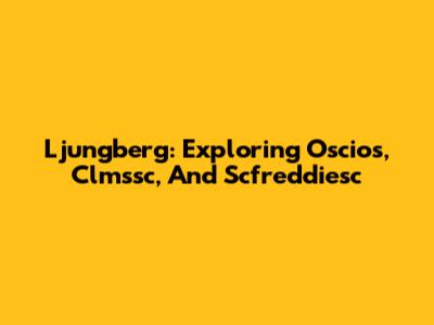 Ljungberg: Exploring Oscios, Clmssc, And Scfreddiesc