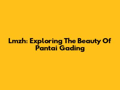 Lmzh: Exploring The Beauty Of Pantai Gading