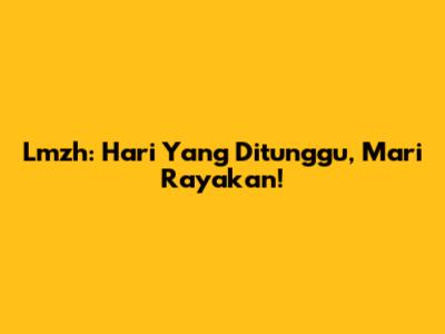 Lmzh: Hari Yang Ditunggu, Mari Rayakan!